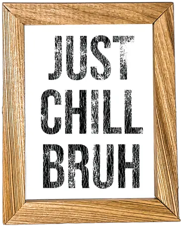 Just Chill Bruh Micro Poster Frame Png Bruh Png