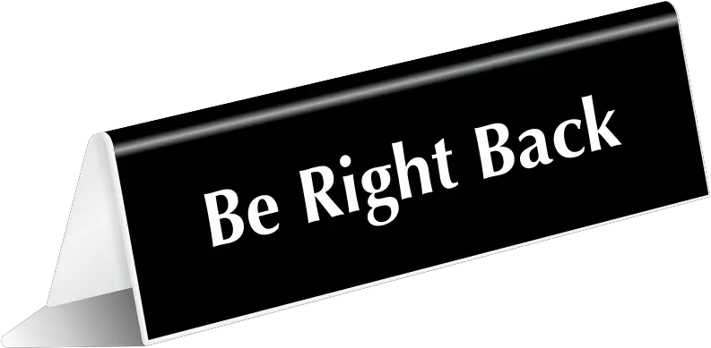 Be Right Back Tabletop Tent Sign Sku Will Return Shortly Sign Png Be Right Back Png
